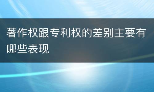 著作权跟专利权的差别主要有哪些表现