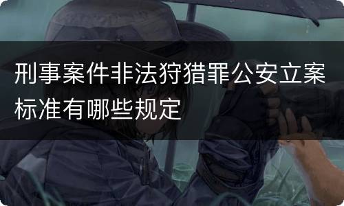 刑事案件非法狩猎罪公安立案标准有哪些规定