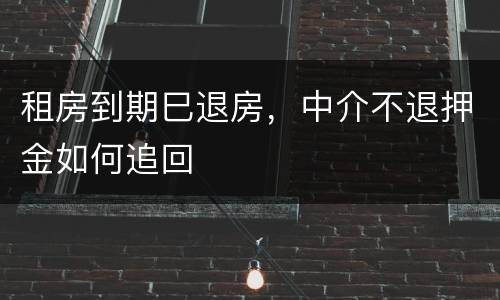 租房到期巳退房，中介不退押金如何追回