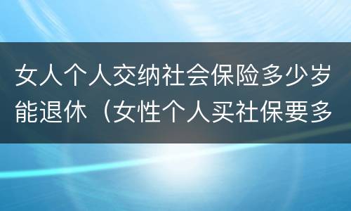 女人个人交纳社会保险多少岁能退休（女性个人买社保要多少岁退休）