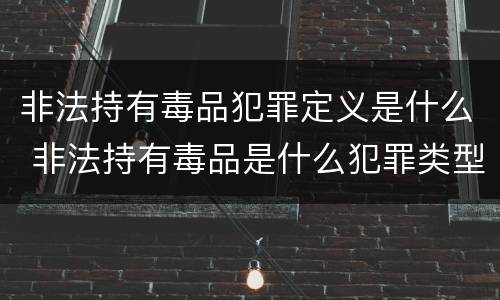 非法持有毒品犯罪定义是什么 非法持有毒品是什么犯罪类型