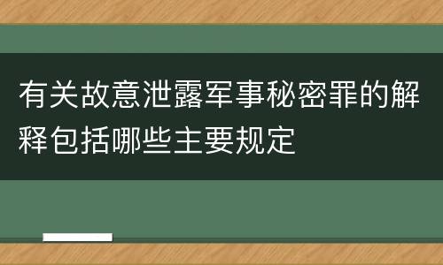 有关故意泄露军事秘密罪的解释包括哪些主要规定