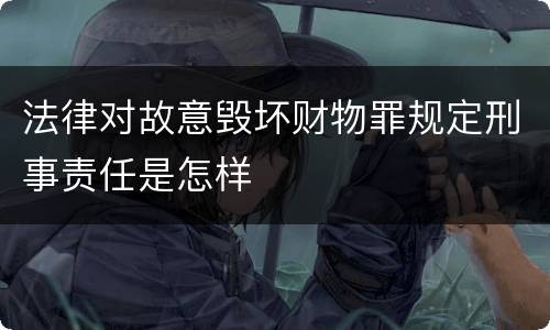 法律对故意毁坏财物罪规定刑事责任是怎样