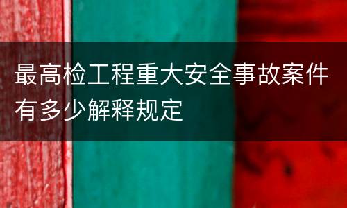最高检工程重大安全事故案件有多少解释规定
