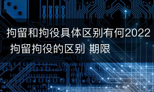 拘留和拘役具体区别有何2022 拘留拘役的区别 期限