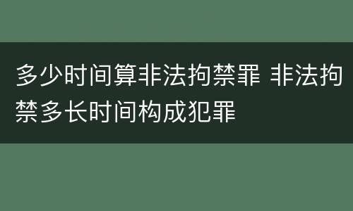 多少时间算非法拘禁罪 非法拘禁多长时间构成犯罪