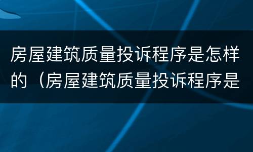 房屋建筑质量投诉程序是怎样的（房屋建筑质量投诉程序是怎样的内容）
