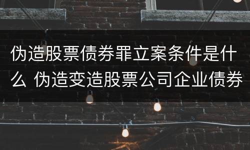 伪造股票债券罪立案条件是什么 伪造变造股票公司企业债券罪