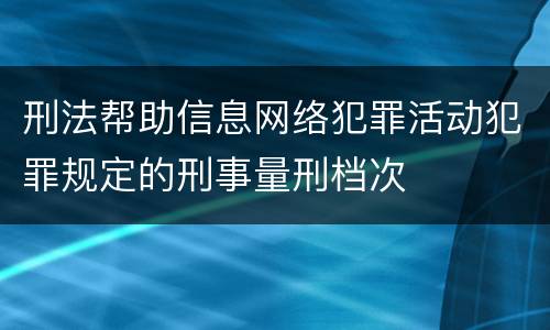 刑法帮助信息网络犯罪活动犯罪规定的刑事量刑档次