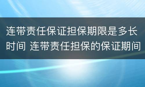 连带责任保证担保期限是多长时间 连带责任担保的保证期间
