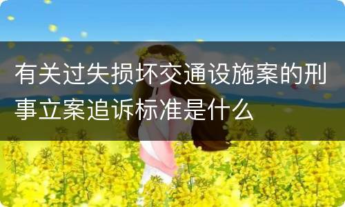 有关过失损坏交通设施案的刑事立案追诉标准是什么