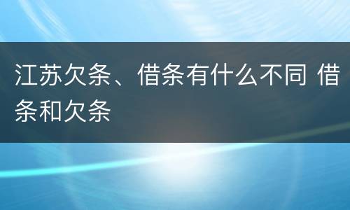 江苏欠条、借条有什么不同 借条和欠条