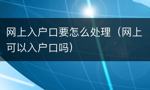 网上入户口要怎么处理（网上可以入户口吗）