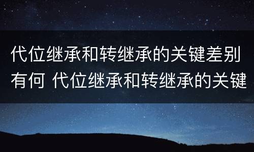 代位继承和转继承的关键差别有何 代位继承和转继承的关键差别有何不同