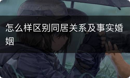 怎么样区别同居关系及事实婚姻