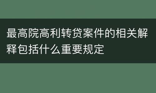 最高院高利转贷案件的相关解释包括什么重要规定
