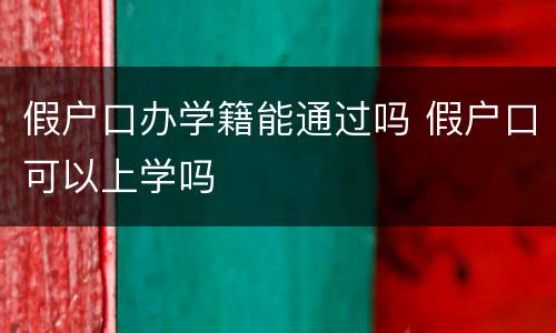 假户口办学籍能通过吗 假户口可以上学吗