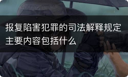报复陷害犯罪的司法解释规定主要内容包括什么
