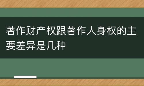 著作财产权跟著作人身权的主要差异是几种