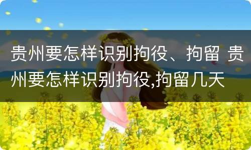 贵州要怎样识别拘役、拘留 贵州要怎样识别拘役,拘留几天