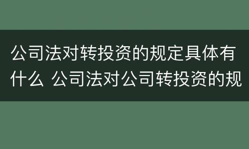 公司法对转投资的规定具体有什么 公司法对公司转投资的规定