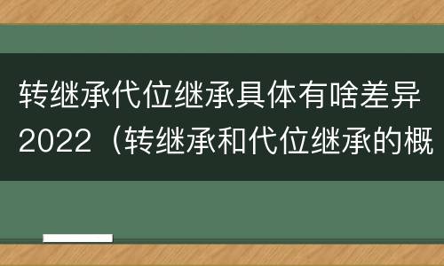 转继承代位继承具体有啥差异2022（转继承和代位继承的概念）