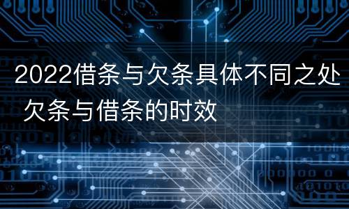 2022借条与欠条具体不同之处 欠条与借条的时效