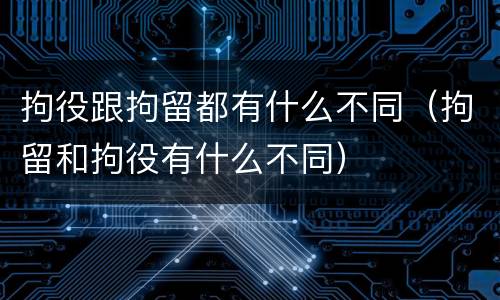 拘役跟拘留都有什么不同（拘留和拘役有什么不同）