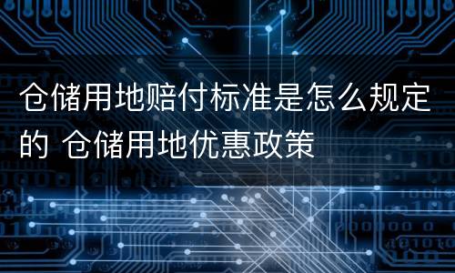 仓储用地赔付标准是怎么规定的 仓储用地优惠政策