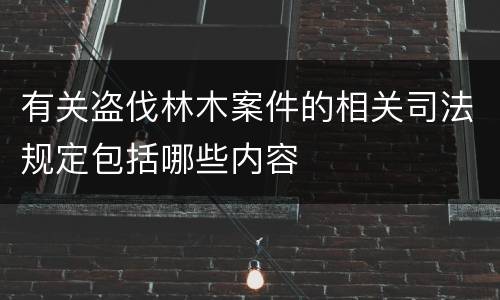 有关盗伐林木案件的相关司法规定包括哪些内容