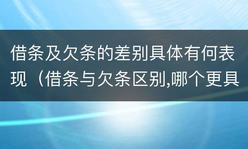 借条及欠条的差别具体有何表现（借条与欠条区别,哪个更具法律）
