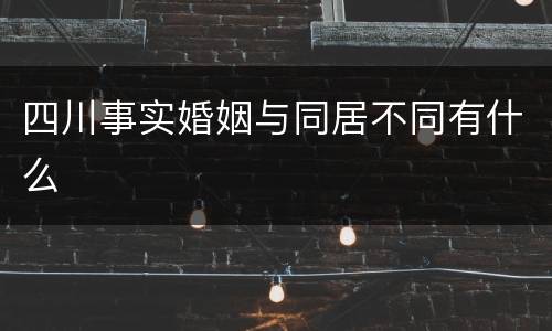 四川事实婚姻与同居不同有什么