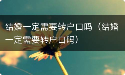 结婚一定需要转户口吗（结婚一定需要转户口吗）