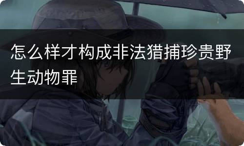 怎么样才构成非法猎捕珍贵野生动物罪