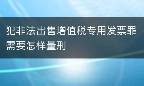 犯非法出售增值税专用发票罪需要怎样量刑