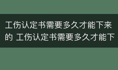 工伤认定书需要多久才能下来的 工伤认定书需要多久才能下来的呢