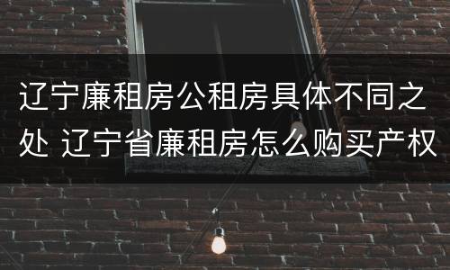 辽宁廉租房公租房具体不同之处 辽宁省廉租房怎么购买产权
