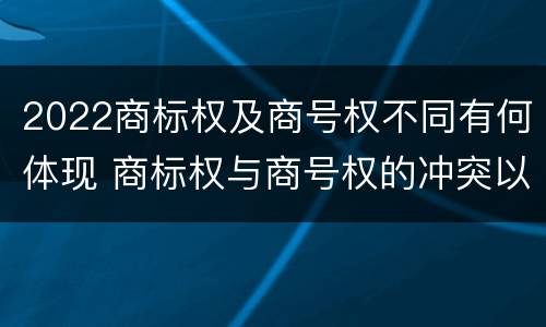 2022商标权及商号权不同有何体现 商标权与商号权的冲突以及解决