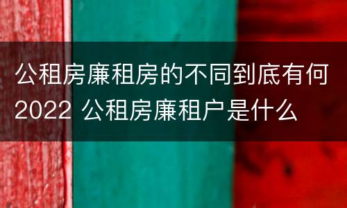 公租房廉租房的不同到底有何2022 公租房廉租户是什么