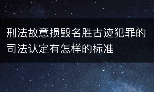 刑法故意损毁名胜古迹犯罪的司法认定有怎样的标准