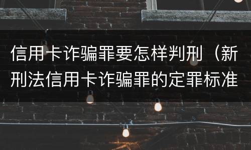 信用卡诈骗罪要怎样判刑（新刑法信用卡诈骗罪的定罪标准?）