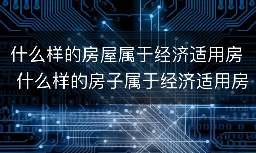什么样的房屋属于经济适用房 什么样的房子属于经济适用房