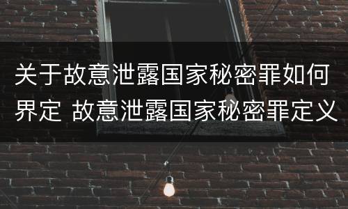 关于故意泄露国家秘密罪如何界定 故意泄露国家秘密罪定义