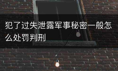 犯了过失泄露军事秘密一般怎么处罚判刑