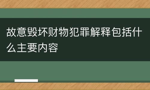 故意毁坏财物犯罪解释包括什么主要内容