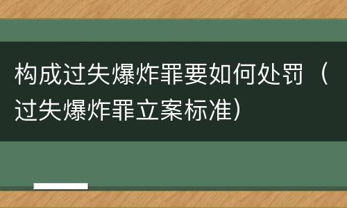 构成过失爆炸罪要如何处罚（过失爆炸罪立案标准）