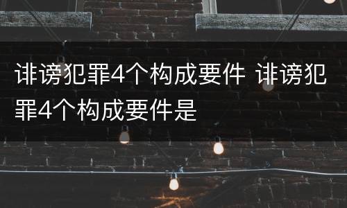 诽谤犯罪4个构成要件 诽谤犯罪4个构成要件是