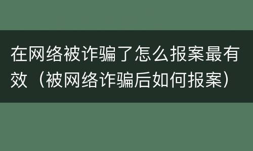 在网络被诈骗了怎么报案最有效（被网络诈骗后如何报案）
