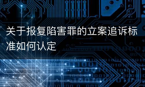 关于报复陷害罪的立案追诉标准如何认定