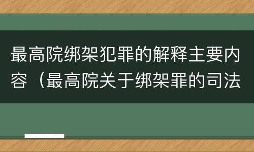 最高院绑架犯罪的解释主要内容（最高院关于绑架罪的司法解释）
